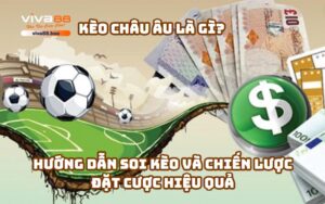 Kèo châu Âu - Hướng dẫn soi kèo và chiến lược đặt cược hiệu quả
